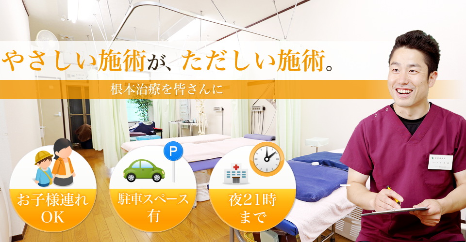 やさしい施術が、ただしい施術。根本治療を皆さんに。お子様連れOK 駐車場有 夜21時まで